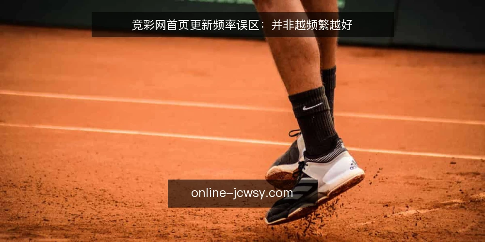 竞彩网首页更新频率误区:并非越频繁越好 — 为什么现在需要审计更新策略 配图