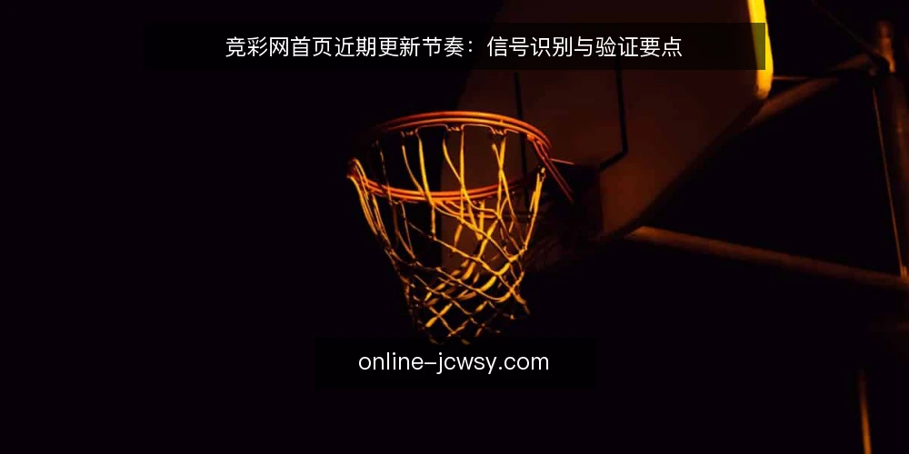 竞彩网首页近期更新节奏：信号识别与验证要点 — 近期首页更新的可观察信号 配图