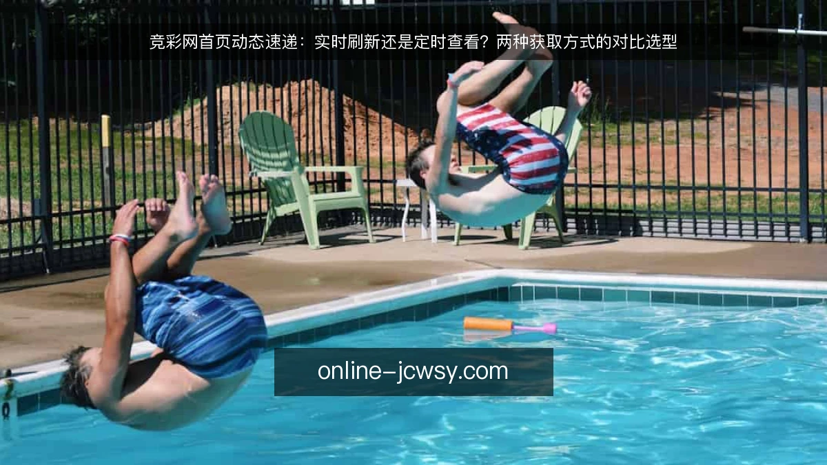 竞彩网首页动态速递:实时刷新还是定时查看?两种获取方式的对比选型