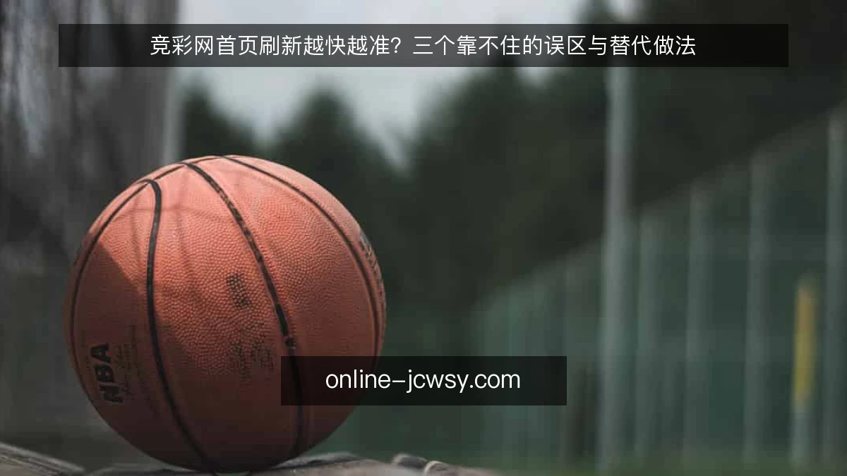 竞彩网首页刷新越快越准？三个靠不住的误区与替代做法