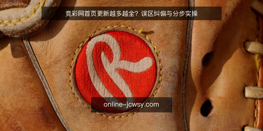 竞彩网首页更新越多越全？误区纠偏与分步实操 — 先厘清误区：更新越多并不等于越全 配图
